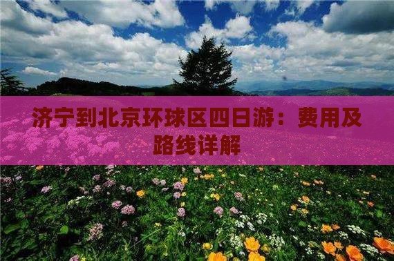 济宁到北京环球区四日游：费用及路线详解