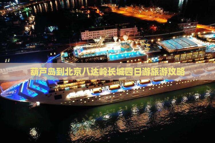 葫芦岛到北京八达岭长城四日游旅游攻略