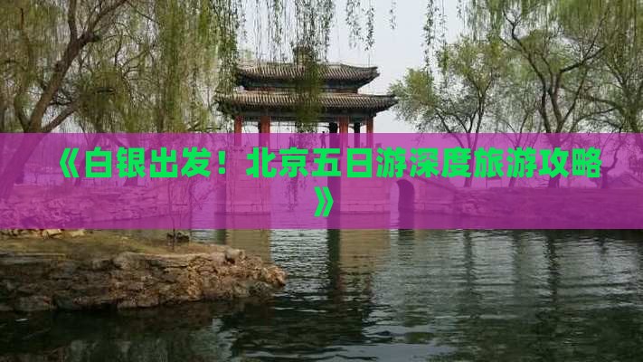 《白银出发！北京五日游深度旅游攻略》
