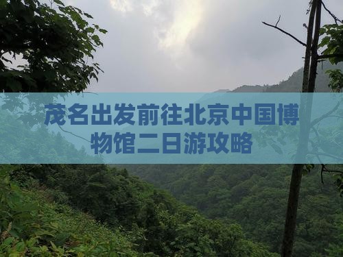 茂名出发前往北京中国博物馆二日游攻略