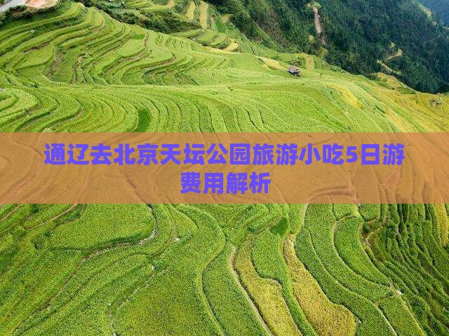 通辽去北京天坛公园旅游小吃5日游费用解析
