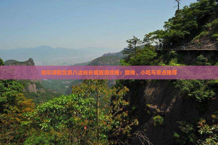 哈尔滨到北京八达岭长城旅游攻略：路线、小吃与景点推荐