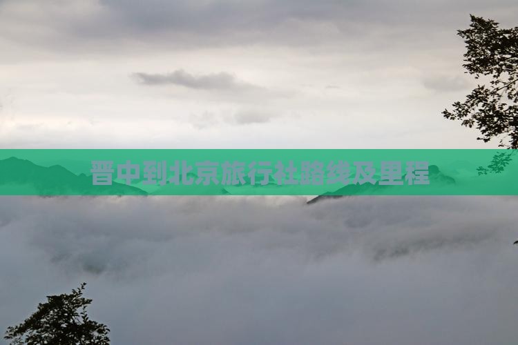 晋中到北京旅行社路线及里程