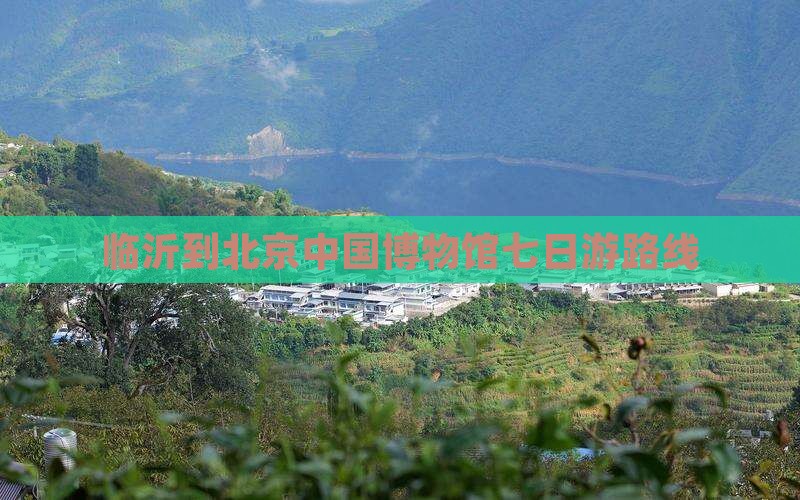 临沂到北京中国博物馆七日游路线