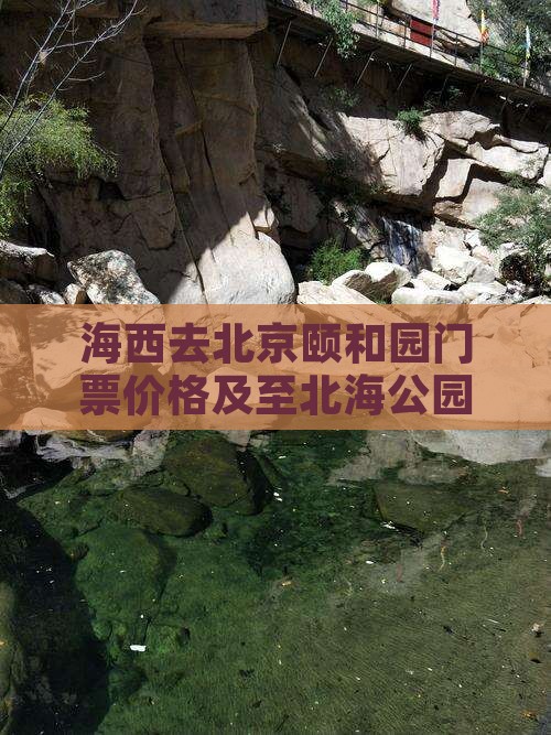 海西去北京颐和园门票价格及至北海公园路线