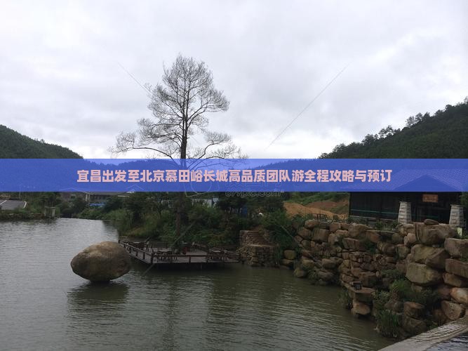 宜昌出发至北京慕田峪长城高品质团队游全程攻略与预订