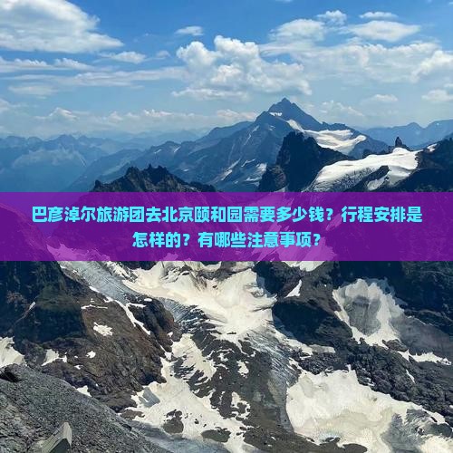 巴彦淖尔去北京颐和园大型旅游团