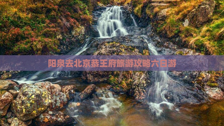 阳泉去北京恭王府六日游
