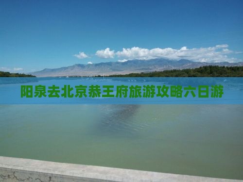 阳泉去北京恭王府六日游