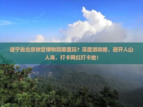 遂宁去北京故宫博物院哪里玩