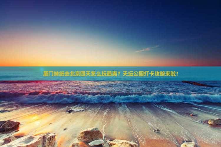 厦门到北京天坛公园四日游