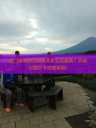 厦门到北京天坛公园四日游