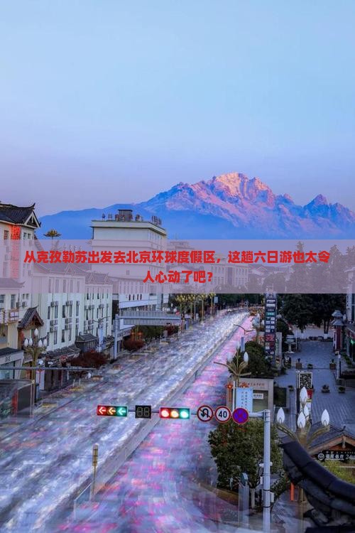 克孜勒苏到北京环球度假区六日游