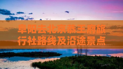 阜阳去北京恭王府旅行社