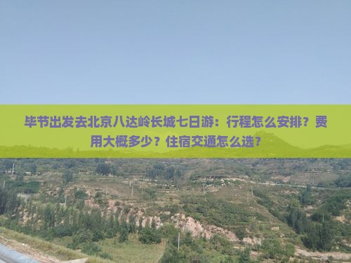 毕节去北京八达岭长城七日游