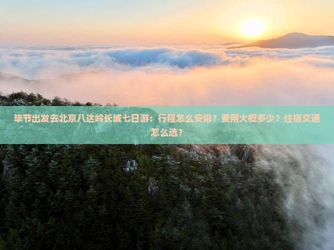 毕节去北京八达岭长城七日游