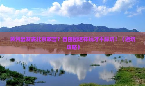 黄冈到北京故宫博物院自由团