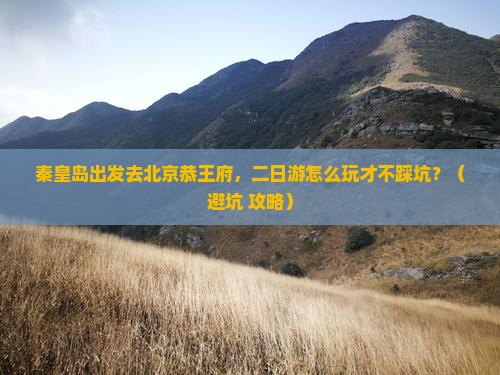 秦皇岛去北京恭王府二日游