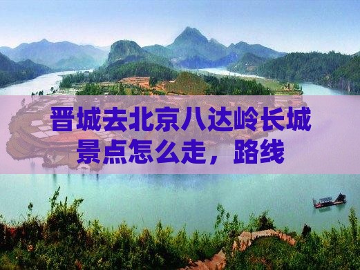 晋城去北京八达岭长城景点