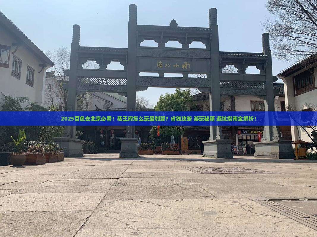 百色去北京恭王府哪里玩 百色去北京恭王府哪里玩