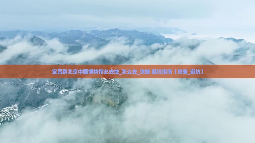 宜昌到北京中国国家博物馆必去地