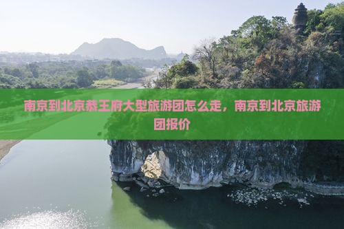 南京到北京恭王府大型旅游团