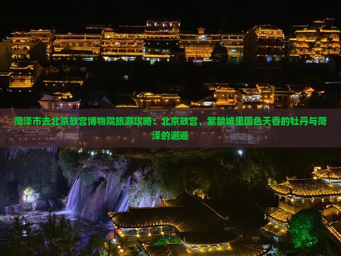 菏泽去北京故宫博物院哪里玩
