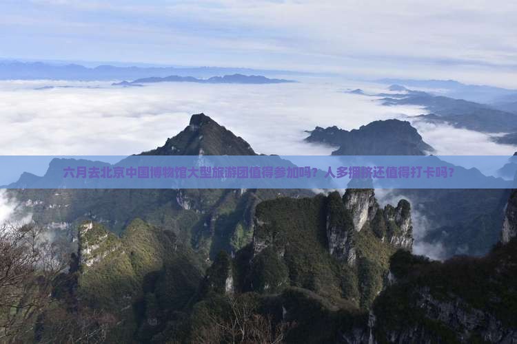 六月去北京中国国家博物馆大型旅游团