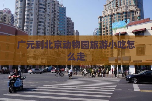 广元到北京动物园旅游小吃