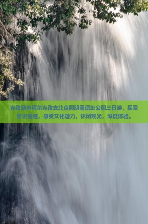 克孜勒苏柯尔克孜去北京圆明园遗址公园三日游