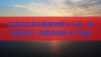 宜宾去北京中国国家博物馆个人游