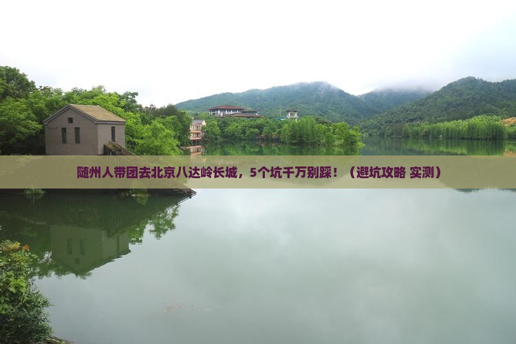 随州去北京八达岭长城团体旅游