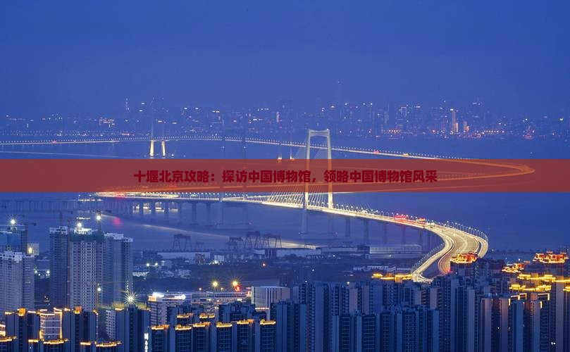 十堰去北京中国国家博物馆景点