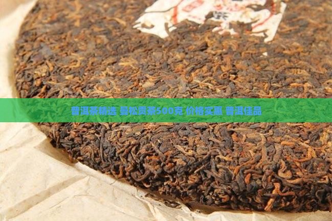普洱茶精选 曼松贡茶500克 价格实惠 普洱佳品