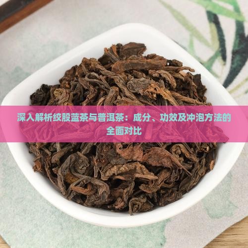 深入解析绞股蓝茶与普洱茶：成分、功效及冲泡方法的全面对比
