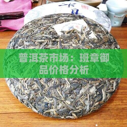 普洱茶市场：班章御品价格分析