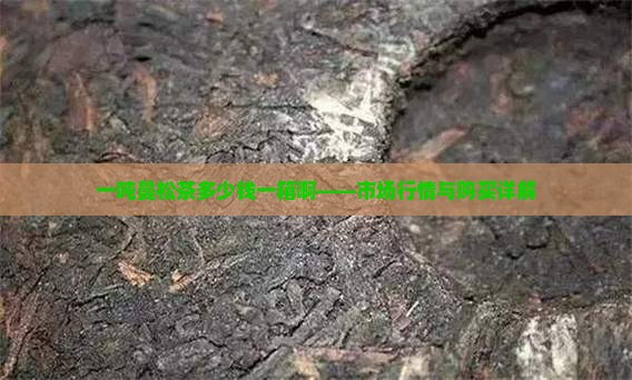 一吨曼松茶多少钱一箱啊——市场行情与购买详解