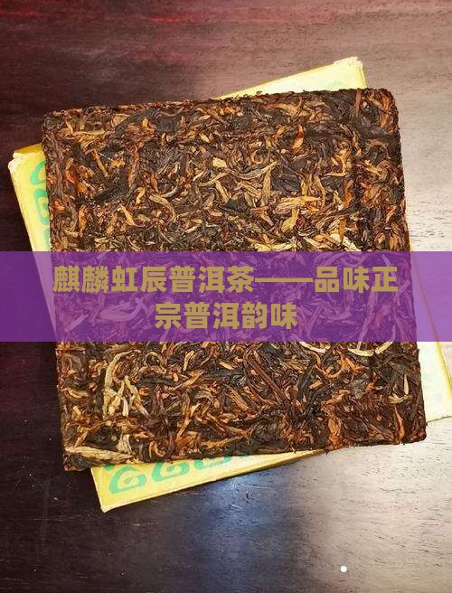 麒麟虹辰普洱茶——品味正宗普洱韵味