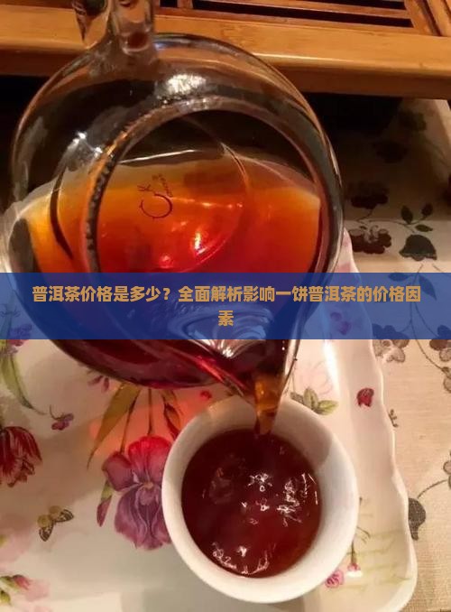 普洱茶价格是多少？全面解析影响一饼普洱茶的价格因素