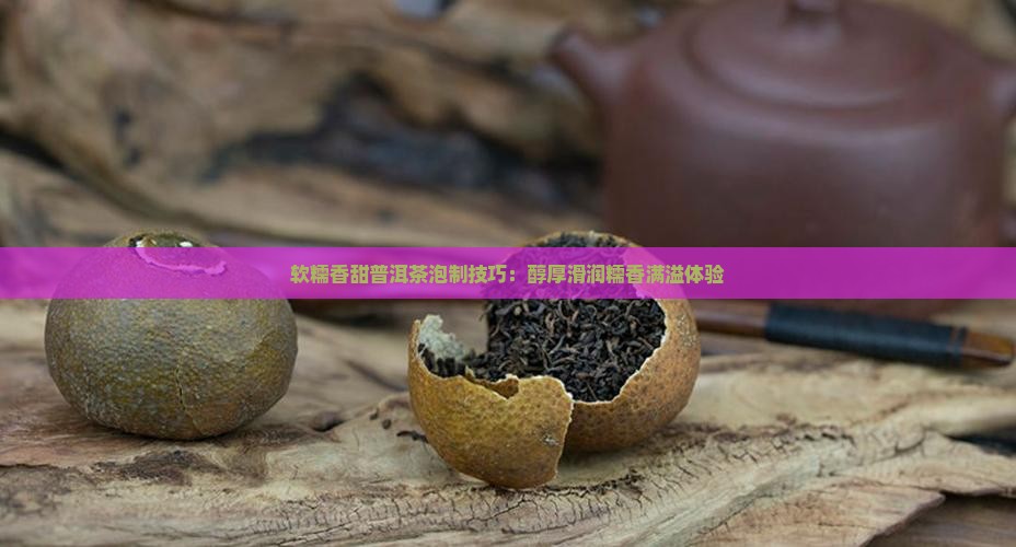 软糯香甜普洱茶泡制技巧：醇厚滑润糯香满溢体验