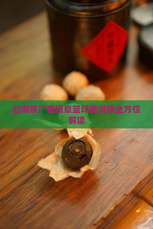 勐海茶厂老班章篮印普洱茶全方位解读
