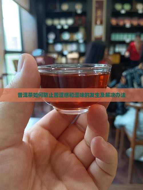 普洱茶如何防止苦涩感和涩味的发生及解决办法