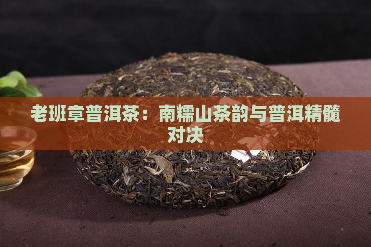 老班章普洱茶：南糯山茶韵与普洱精髓对决
