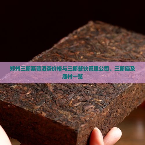 郑州三郎寨普洱茶价格与三郎餐饮管理公司、三郎庙及庙村一览 郑州三郎寨普洱茶价格与三郎餐饮管理公司、三郎庙及庙村一览