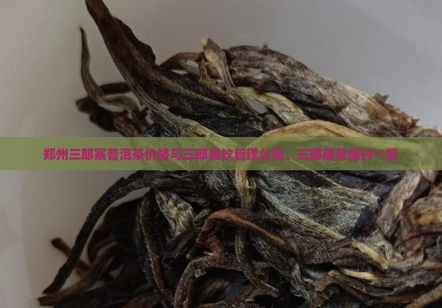 郑州三郎寨普洱茶价格与三郎餐饮管理公司、三郎庙及庙村一览 郑州三郎寨普洱茶价格与三郎餐饮管理公司、三郎庙及庙村一览