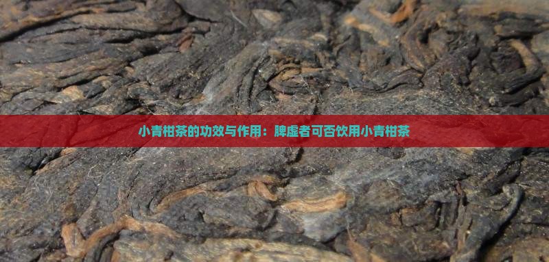小青柑茶的功效与作用：脾虚者可否饮用小青柑茶
