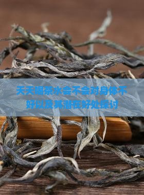 天天喝茶水会不会对身体不好以及其潜在好处探讨