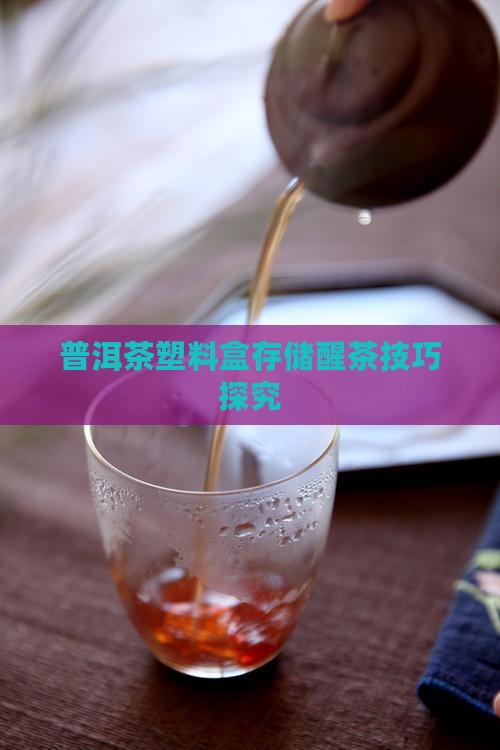 普洱茶塑料盒存储醒茶技巧探究
