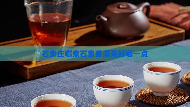 石家庄哪家石家普洱茶好喝一点