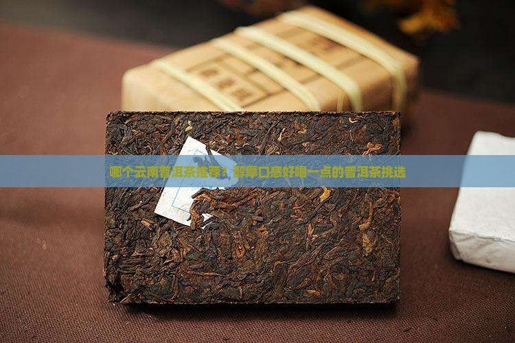 哪个云南普洱茶推荐？醇厚口感好喝一点的普洱茶挑选